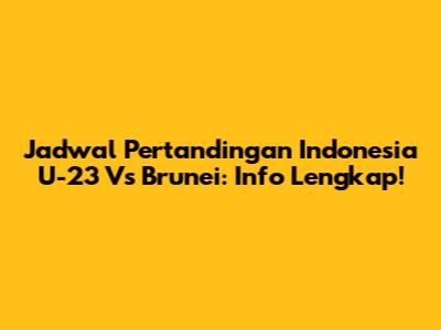 Jadwal Pertandingan Indonesia U-23 Vs Brunei: Info Lengkap!
