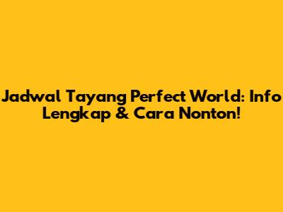 Jadwal Tayang Perfect World: Info Lengkap & Cara Nonton!