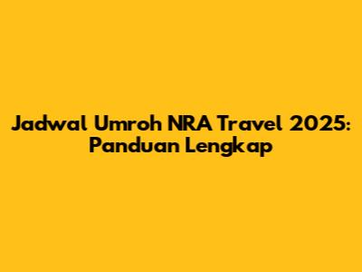 Jadwal Umroh NRA Travel 2025: Panduan Lengkap