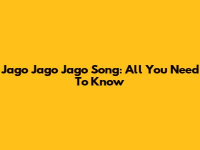 Jago Jago Jago Song: All You Need To Know