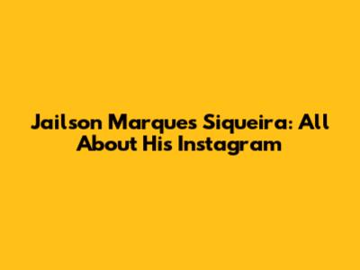 Jailson Marques Siqueira: All About His Instagram