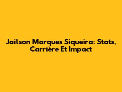 Jailson Marques Siqueira: Stats, Carrière Et Impact