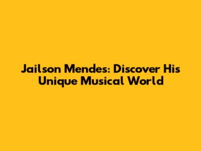 Jailson Mendes: Discover His Unique Musical World