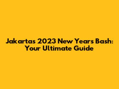 Jakarta's 2023 New Year's Bash: Your Ultimate Guide