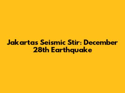 Jakarta's Seismic Stir: December 28th Earthquake