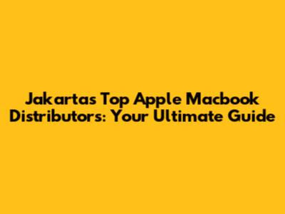 Jakarta's Top Apple Macbook Distributors: Your Ultimate Guide
