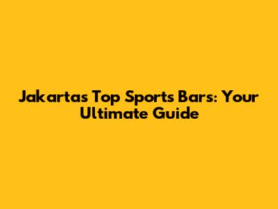 Jakarta's Top Sports Bars: Your Ultimate Guide