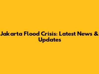 Jakarta Flood Crisis: Latest News & Updates