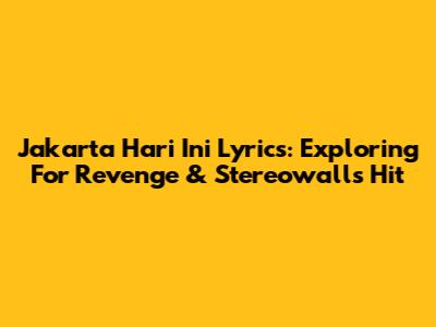Jakarta Hari Ini Lyrics: Exploring For Revenge & Stereowall's Hit