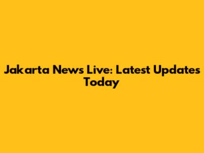 Jakarta News Live: Latest Updates Today