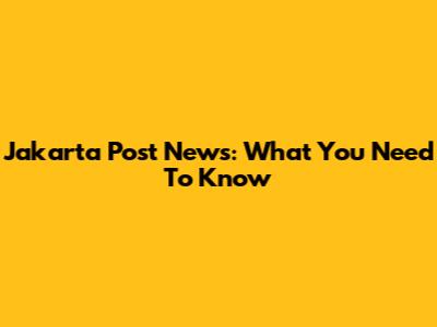 Jakarta Post News: What You Need To Know