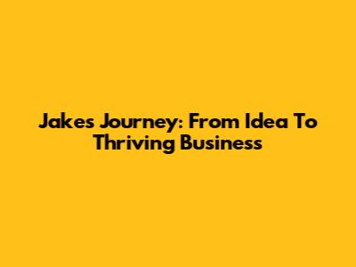 Jake's Journey: From Idea To Thriving Business