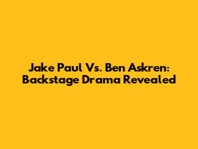 Jake Paul Vs. Ben Askren: Backstage Drama Revealed