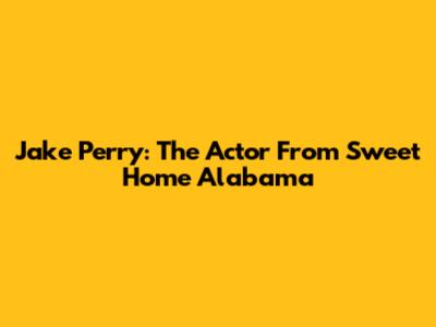 Jake Perry: The Actor From Sweet Home Alabama