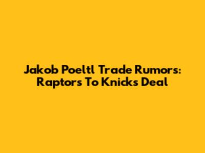 Jakob Poeltl Trade Rumors: Raptors To Knicks Deal