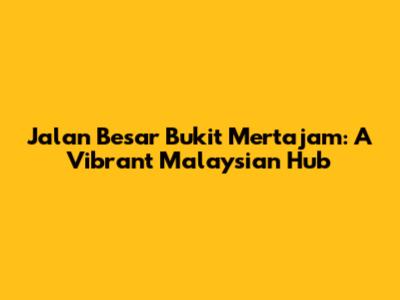 Jalan Besar Bukit Mertajam: A Vibrant Malaysian Hub