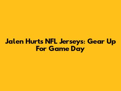 Jalen Hurts NFL Jerseys: Gear Up For Game Day