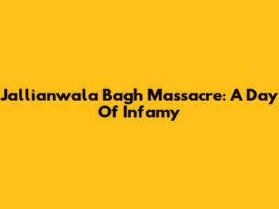 Jallianwala Bagh Massacre: A Day Of Infamy