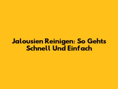 Jalousien Reinigen: So Geht's Schnell Und Einfach