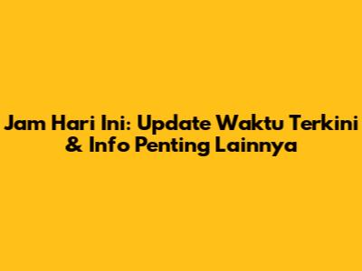 Jam Hari Ini: Update Waktu Terkini & Info Penting Lainnya