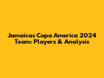 Jamaica's Copa America 2024 Team: Players & Analysis