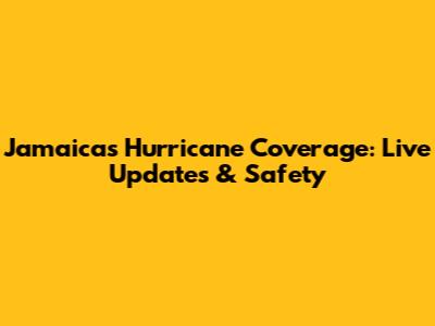 Jamaica's Hurricane Coverage: Live Updates & Safety