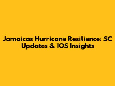 Jamaica's Hurricane Resilience: SC Updates & IOS Insights