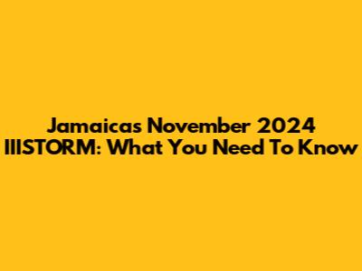 Jamaica's November 2024 IIISTORM: What You Need To Know