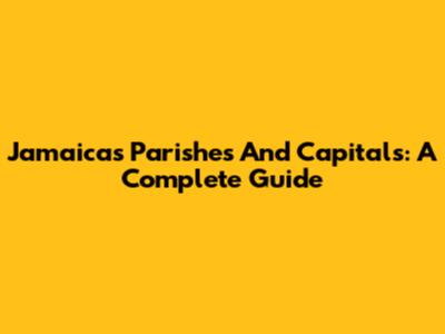 Jamaica's Parishes And Capitals: A Complete Guide