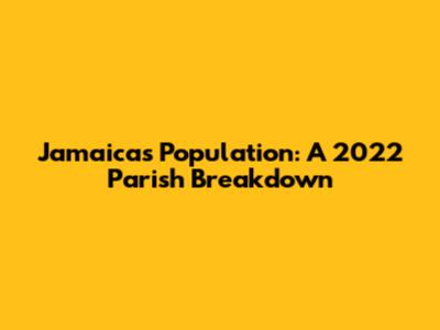 Jamaica's Population: A 2022 Parish Breakdown