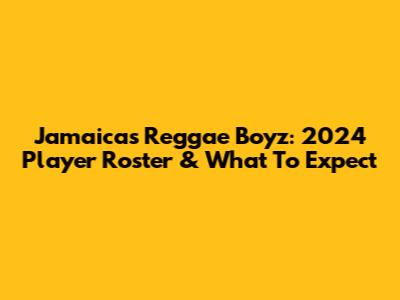 Jamaica's Reggae Boyz: 2024 Player Roster & What To Expect