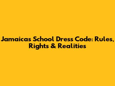 Jamaica's School Dress Code: Rules, Rights & Realities