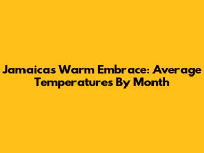 Jamaica's Warm Embrace: Average Temperatures By Month
