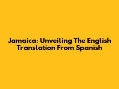 Jamaica: Unveiling The English Translation From Spanish
