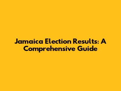 Jamaica Election Results: A Comprehensive Guide