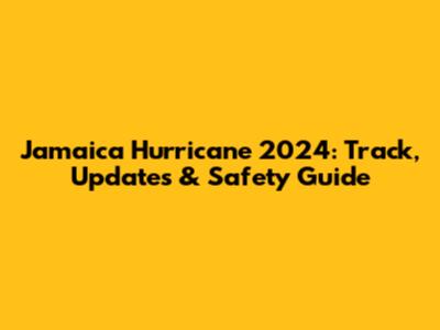 Jamaica Hurricane 2024: Track, Updates & Safety Guide