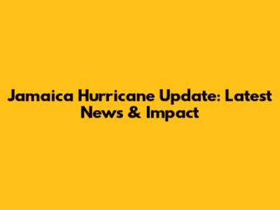 Jamaica Hurricane Update: Latest News & Impact