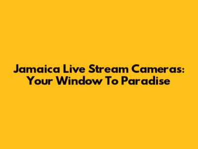 Jamaica Live Stream Cameras: Your Window To Paradise