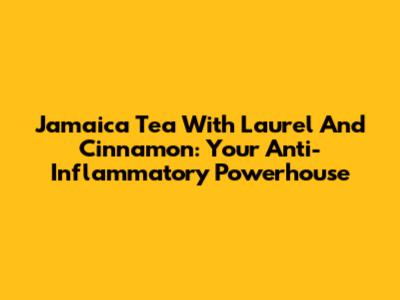 Jamaica Tea With Laurel And Cinnamon: Your Anti-Inflammatory Powerhouse