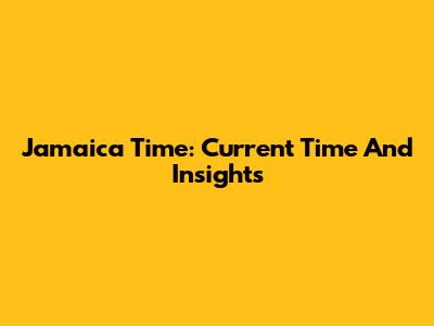 Jamaica Time: Current Time And Insights