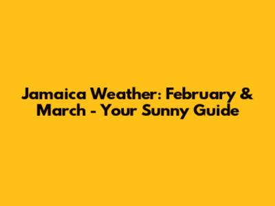 Jamaica Weather: February & March - Your Sunny Guide