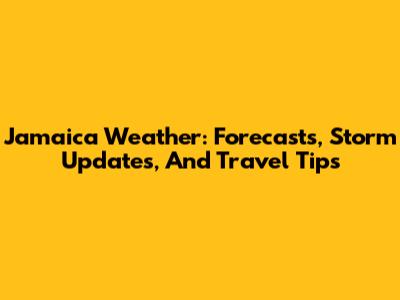 Jamaica Weather: Forecasts, Storm Updates, And Travel Tips