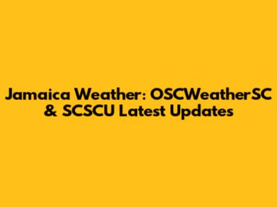 Jamaica Weather: OSCWeatherSC & SCSCU Latest Updates
