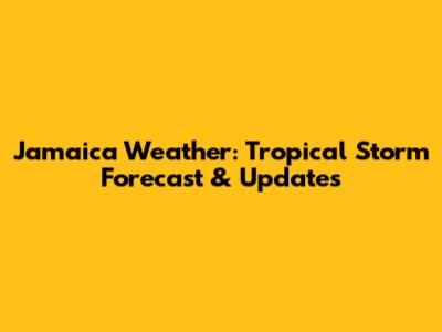 Jamaica Weather: Tropical Storm Forecast & Updates
