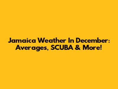Jamaica Weather In December: Averages, SCUBA & More!