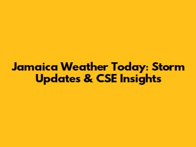 Jamaica Weather Today: Storm Updates & CSE Insights