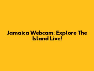 Jamaica Webcam: Explore The Island Live!