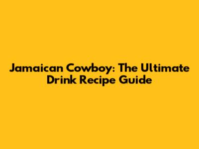 Jamaican Cowboy: The Ultimate Drink Recipe Guide