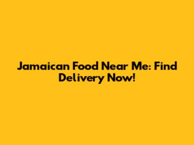 Jamaican Food Near Me: Find Delivery Now!