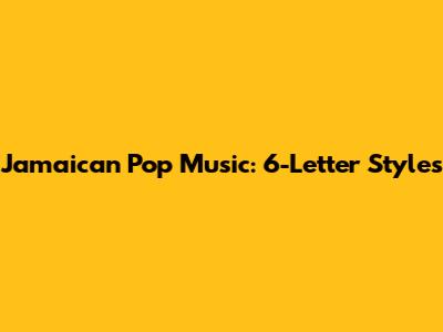 Jamaican Pop Music: 6-Letter Styles